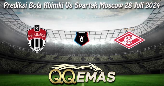 Prediksi Bola Khimki Vs Spartak Moscow 28 Juli 2024