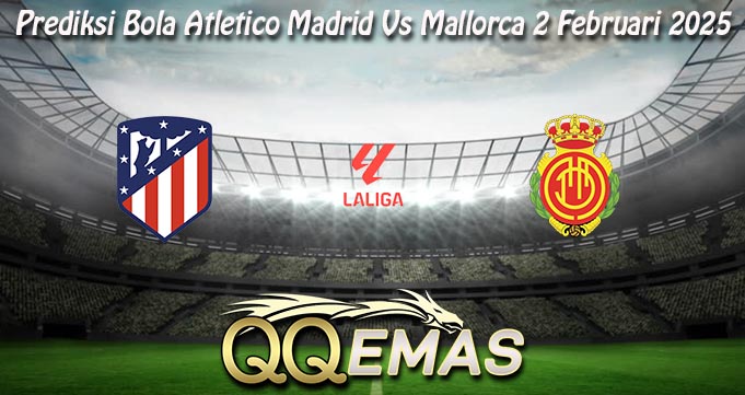 Prediksi Bola Atletico Madrid Vs Mallorca 2 Februari 2025