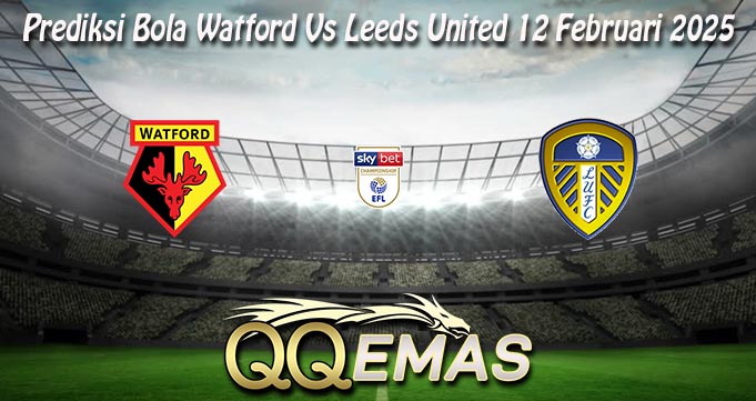 Prediksi Bola Watford Vs Leeds United 12 Februari 2025