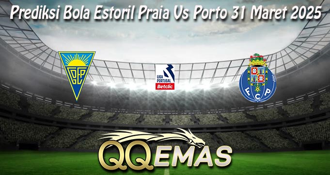 Prediksi Bola Estoril Praia Vs Porto 31 Maret 2025
