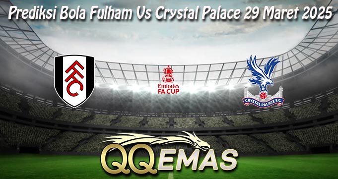 Prediksi Bola Fulham Vs Crystal Palace 29 Maret 2025