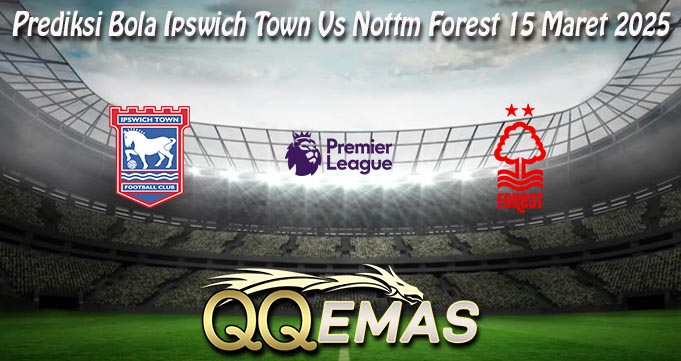 Prediksi Bola Ipswich Town Vs Nottm Forest 15 Maret 2025