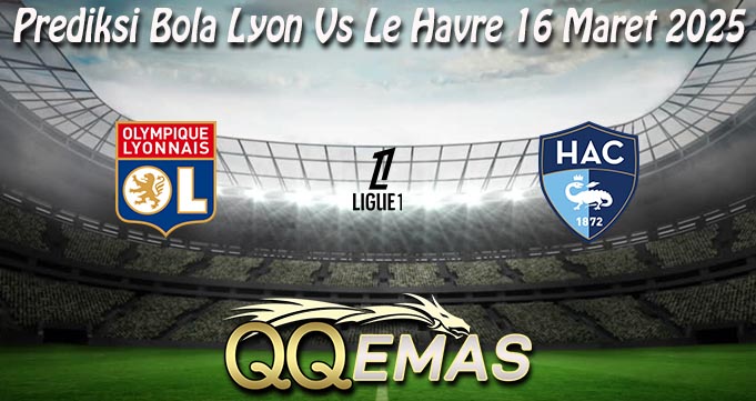 Prediksi Bola Lyon Vs Le Havre 16 Maret 2025