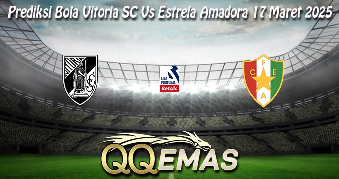 Prediksi Bola Vitoria SC Vs Estrela Amadora 17 Maret 2025