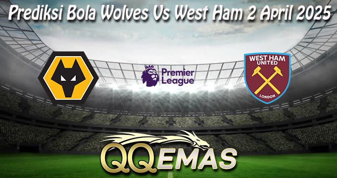 Prediksi Bola Wolves Vs West Ham 2 April 2025