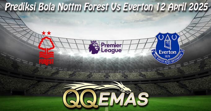 Prediksi Bola Nottm Forest Vs Everton 12 April 2025