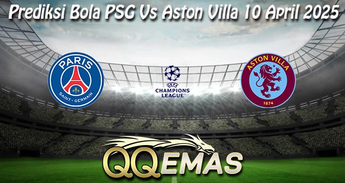 Prediksi Bola PSG Vs Aston Villa 10 April 2025