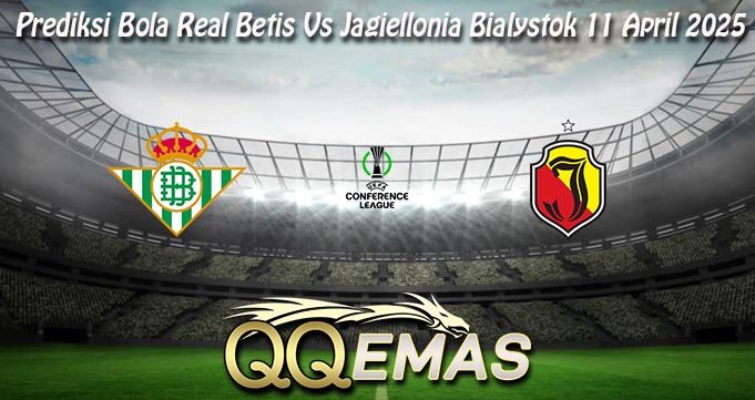 Prediksi Bola Real Betis Vs Jagiellonia Bialystok 11 April 2025