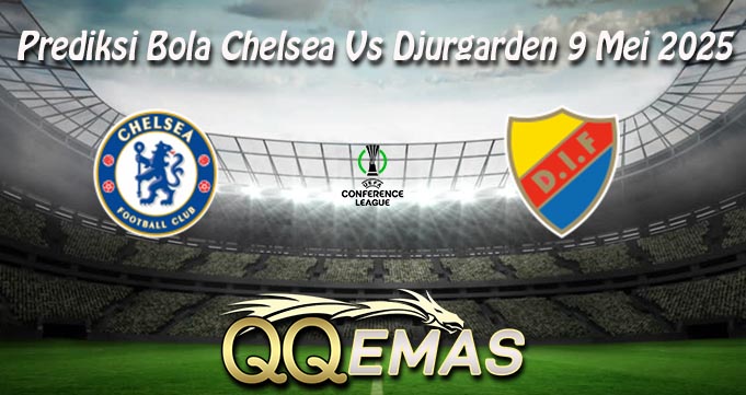 Prediksi Bola Chelsea Vs Djurgarden 9 Mei 2025