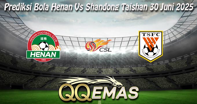 Prediksi Bola Henan Vs Shandong Taishan 30 Juni 2025