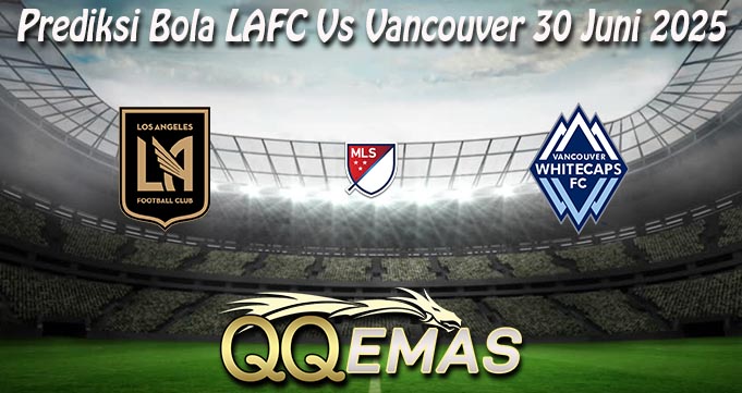 Prediksi Bola LAFC Vs Vancouver 30 Juni 2025
